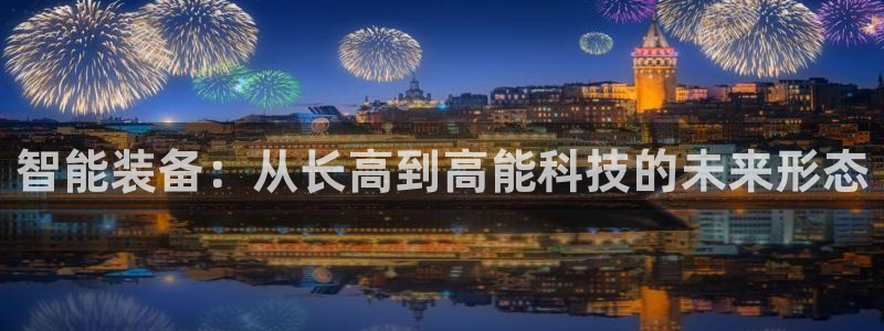 凯捷体育平台：智能装备：从长高到高能科技的未来形态