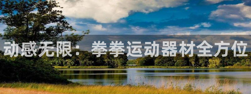 凯捷体育娱乐代理怎么样：动感无限：拳拳运动器材全方位