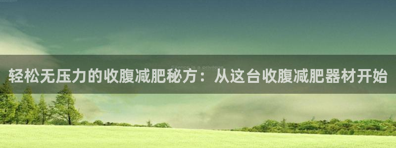 凯捷体育集团官网首页网址：轻松无压力的收腹减肥秘方：
