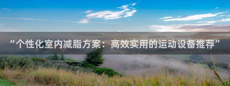 凯捷体育集团简介：“个性化室内减脂方案：高效实用的运