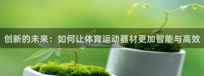 凯捷体育新能源：创新的未来：如何让体育运动器材更加智