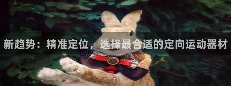 凯捷体育娱乐：新趋势：精准定位，选择最合适的定向运动