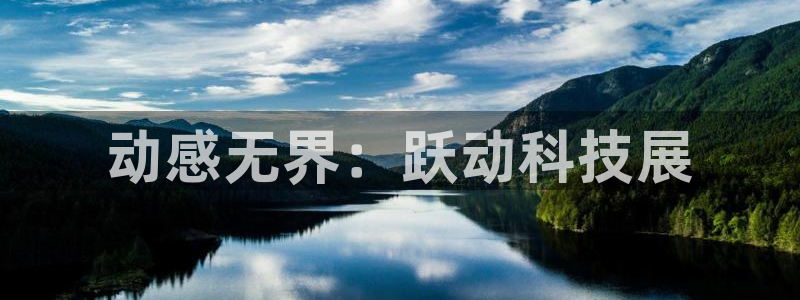 凯捷体育招商电话地址：动感无界：跃动科技展