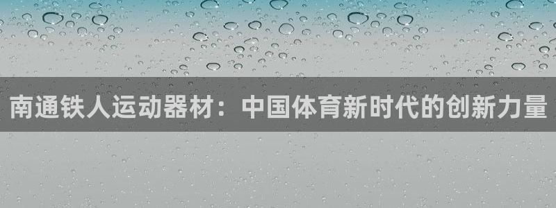 凯捷体育平台APP：南通铁人运动器材：中国体育新时代