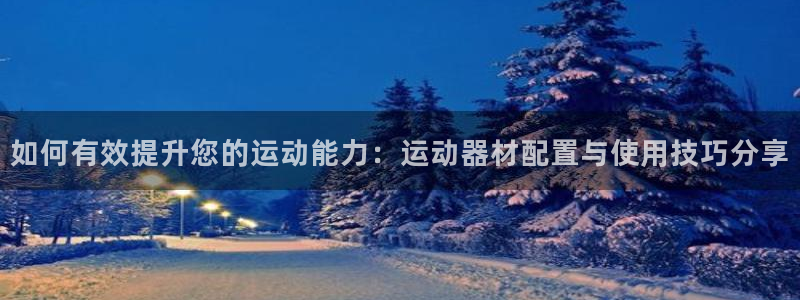 凯捷体育娱乐代理怎么样：如何有效提升您的运动能力：运