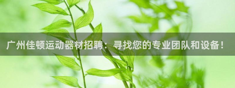 凯捷体育联系电话：广州佳顿运动器材招聘：寻找您的专业