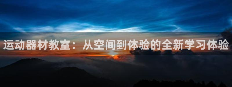 凯捷体育集团官网首页:运动器材教室:从空间到体验的全新学习体